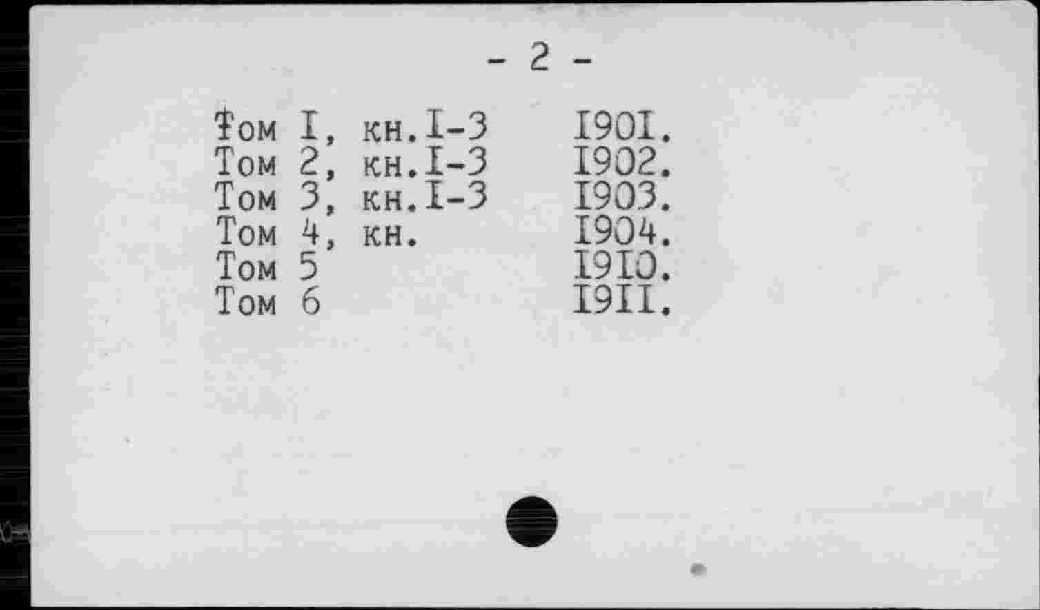 ﻿Том І, кн.І-3
Том 2, кн.І-3
Том 3, кн.І-3 Том 4, кн.
Том 5
Том б
1901.
1902.
1903.
1904.
1910.
І9ІІ.